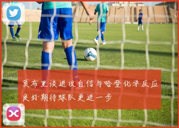 莫布里谈进攻自信与哈登化学反应良好期待球队更进一步