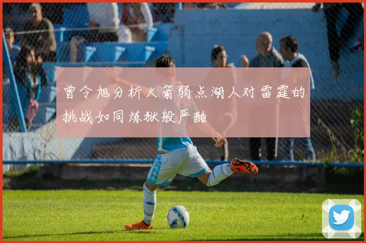 曾令旭分析火箭弱点湖人对雷霆的挑战如同炼狱般严酷