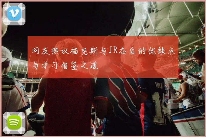 网友热议福克斯与JR各自的优缺点与学习借鉴之道