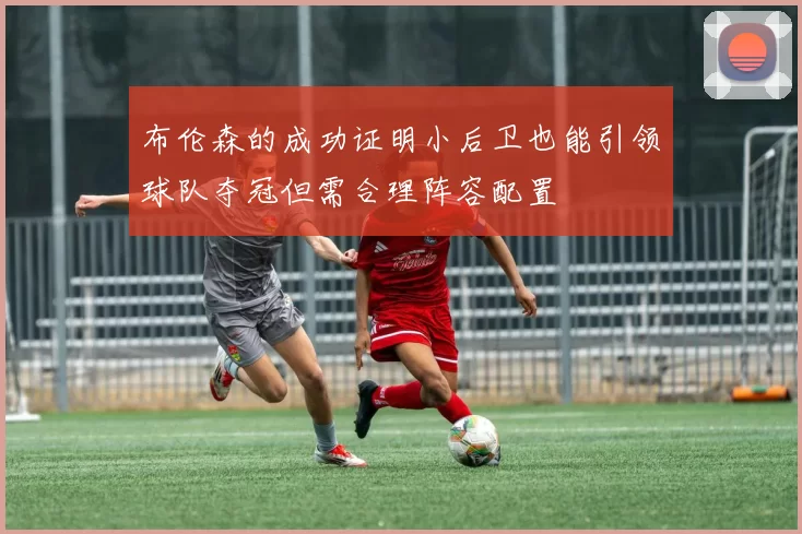 布伦森的成功证明小后卫也能引领球队夺冠但需合理阵容配置