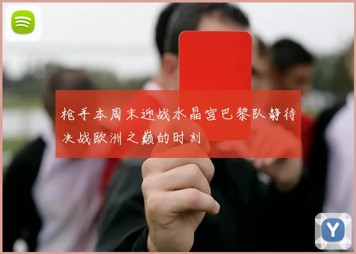 枪手本周末迎战水晶宫巴黎队静待决战欧洲之巅的时刻