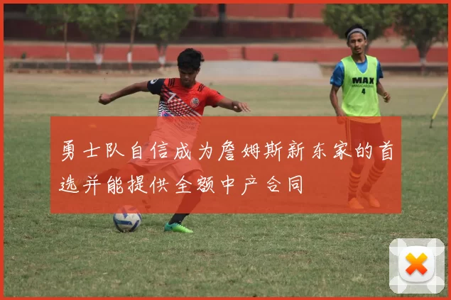 勇士队自信成为詹姆斯新东家的首选并能提供全额中产合同