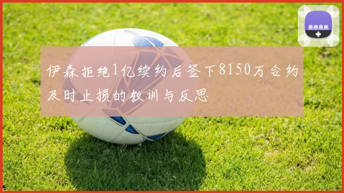 伊森拒绝1亿续约后签下8150万合约及时止损的教训与反思