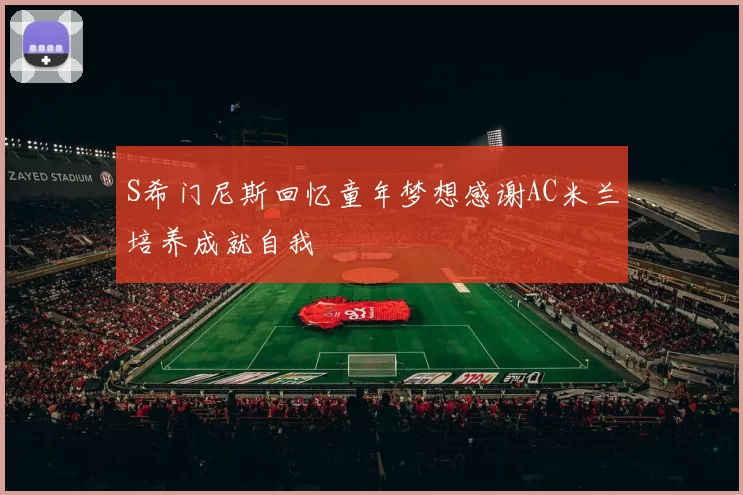 S希门尼斯回忆童年梦想感谢AC米兰培养成就自我