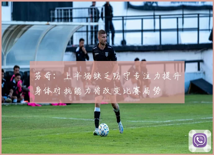 芬奇：上半场缺乏防守专注力提升身体对抗能力将改变比赛局势