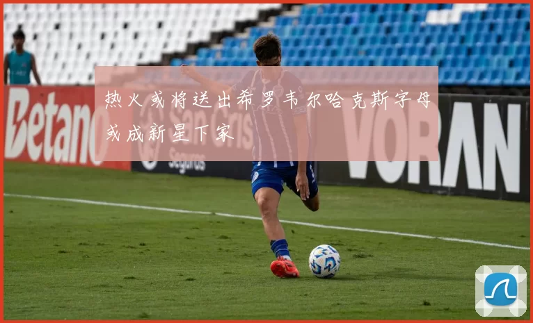 热火或将送出希罗韦尔哈克斯字母或成新星下家