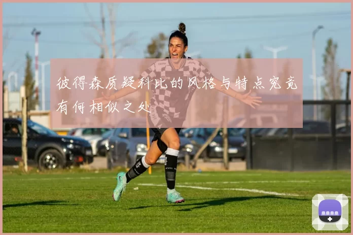 彼得森质疑科比的风格与特点究竟有何相似之处