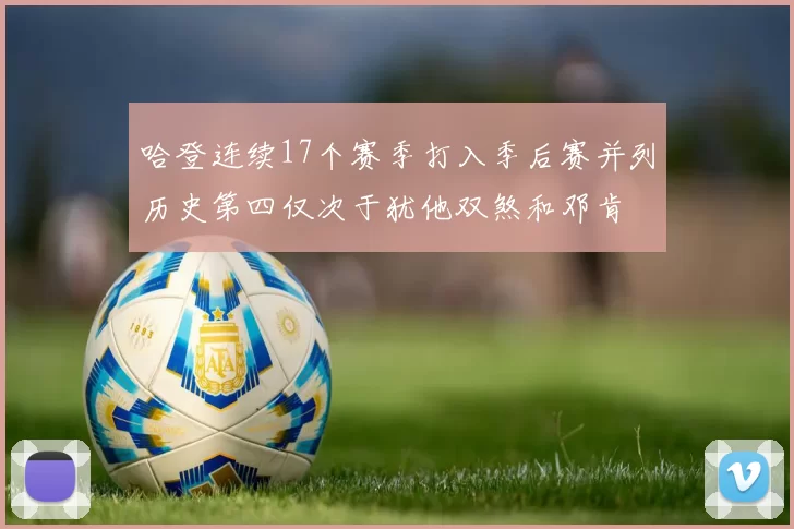 哈登连续17个赛季打入季后赛并列历史第四仅次于犹他双煞和邓肯